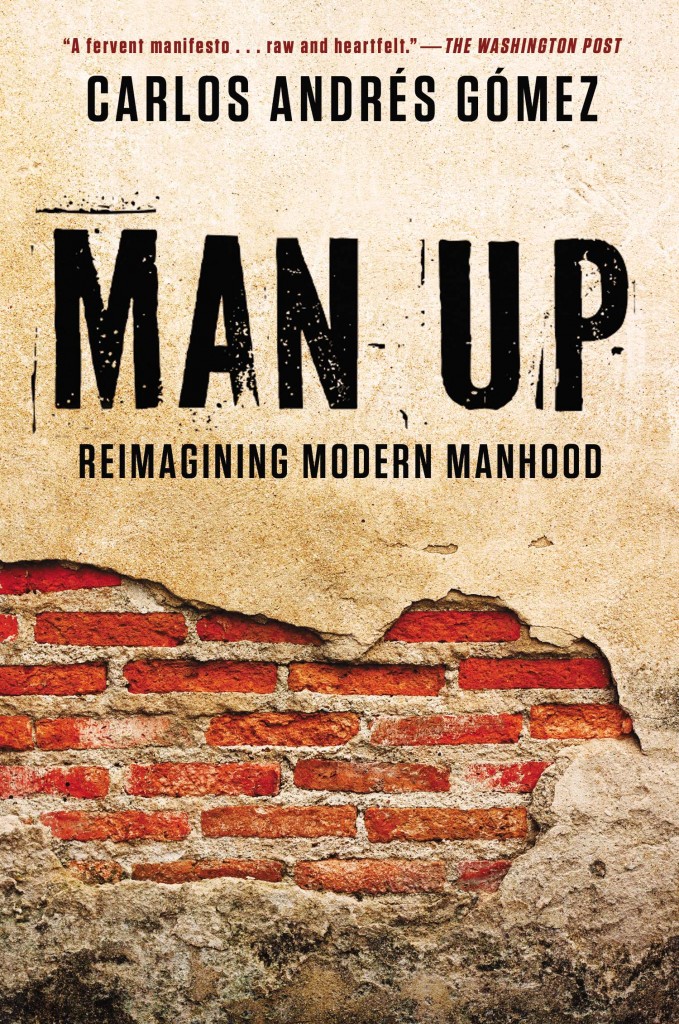 An image of a partly-exposed brick wall with black text above it of author's name (Carlos Andrés Gómez) and the title and subtitle of the book ("Man Up: Reimagining Modern Manhood"), as well as a blurb at the top of the cover in red font from The Washington Post ("A fervent manifesto...raw and heartfelt.")