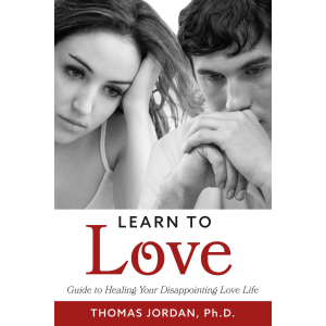 Learn to Love: Guide to Healing Your Disappointing Love Life Thomas Jordan, Ph.D.