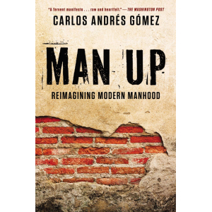 An image of a partly-exposed brick wall with black text above it of author's name (Carlos Andrés Gómez) and the title and subtitle of the book ("Man Up: Reimagining Modern Manhood"), as well as a blurb at the top of the cover in red font from The Washington Post ("A fervent manifesto...raw and heartfelt.")