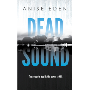 Book Cover: DEAD SOUND by Anise Eden. The power to heal is the power to kill. Image: The title in blue letters over a black-and-white image of a hospital reflected in still water with a digital rain overlay.